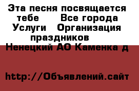 Эта песня посвящается тебе... - Все города Услуги » Организация праздников   . Ненецкий АО,Каменка д.